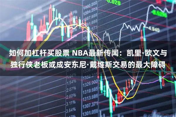 如何加杠杆买股票 NBA最新传闻：凯里·欧文与独行侠老板或成安东尼·戴维斯交易的最大障碍