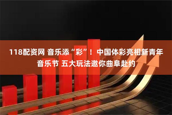 118配资网 音乐添“彩”！中国体彩亮相新青年音乐节 五大玩法邀你曲阜赴约